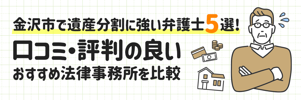 金沢市で遺産分割に強い弁護士5選！口コミ・評判の良いおすすめ法律事務所を比較